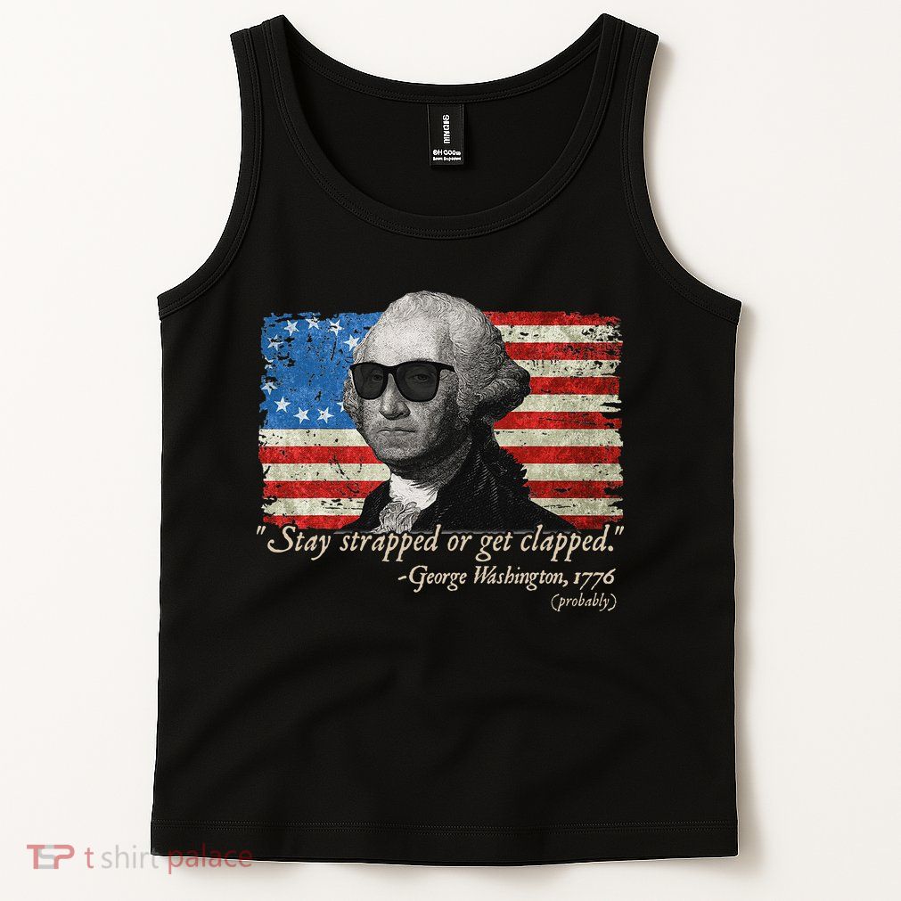 Stay strapped or get clapped George Washington 4th of July Tank Top