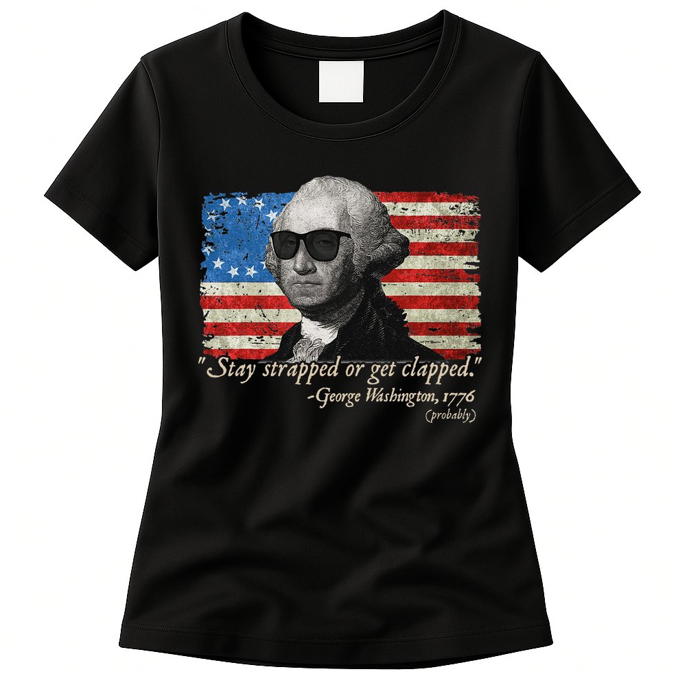 Stay strapped or get clapped George Washington 4th of July Womens T-Shirt