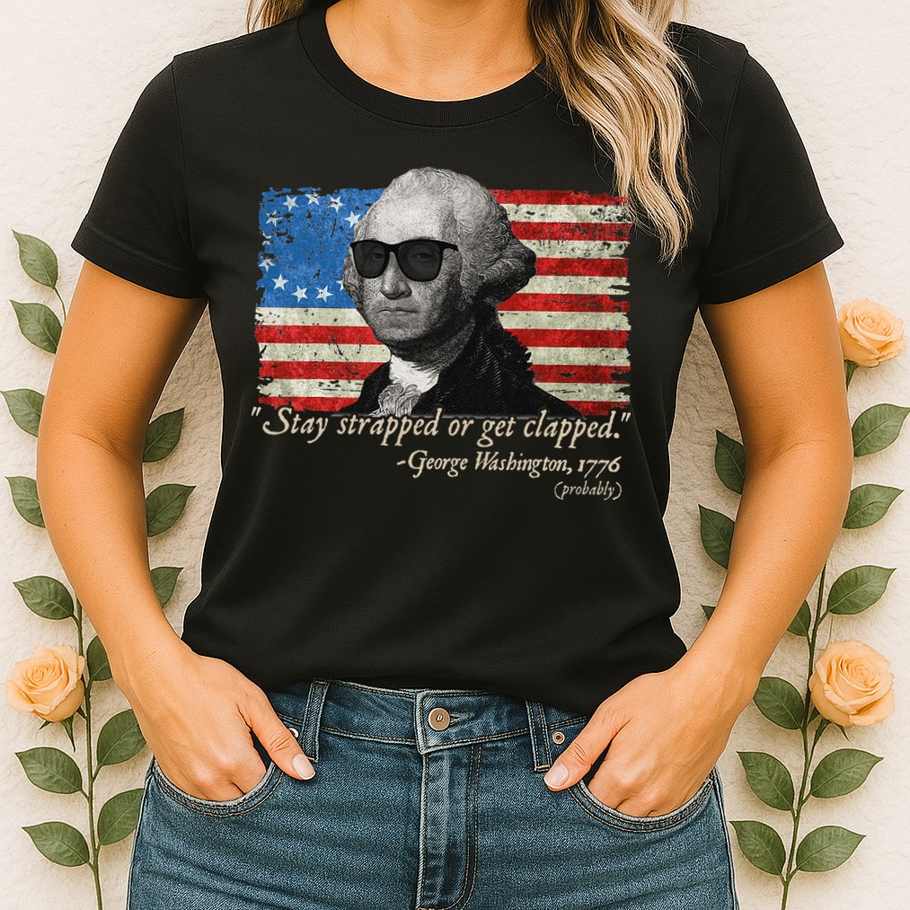 Stay strapped or get clapped George Washington 4th of July Womens T-Shirt