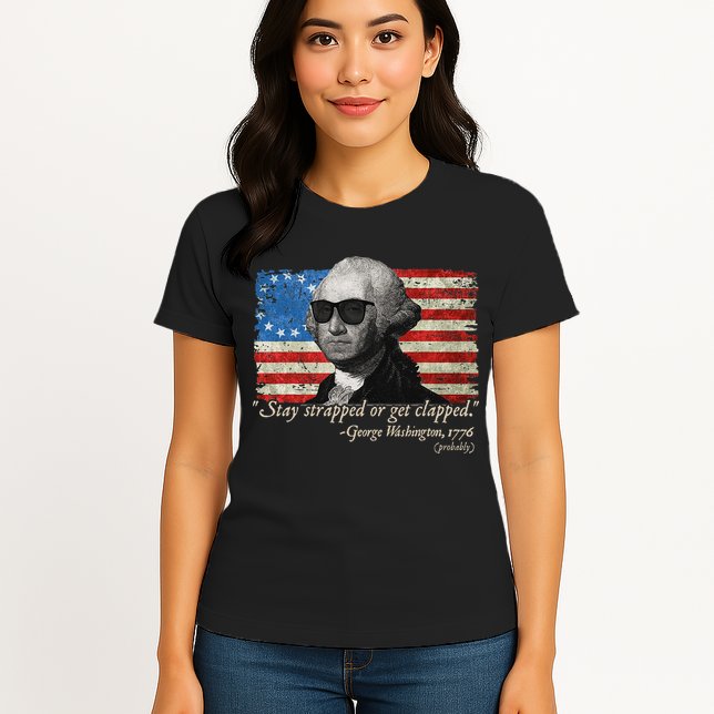 Stay strapped or get clapped George Washington 4th of July Womens T-Shirt