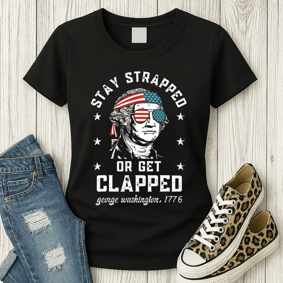 Stay Strapped Or Get Clapped George Washington Womens T-Shirt