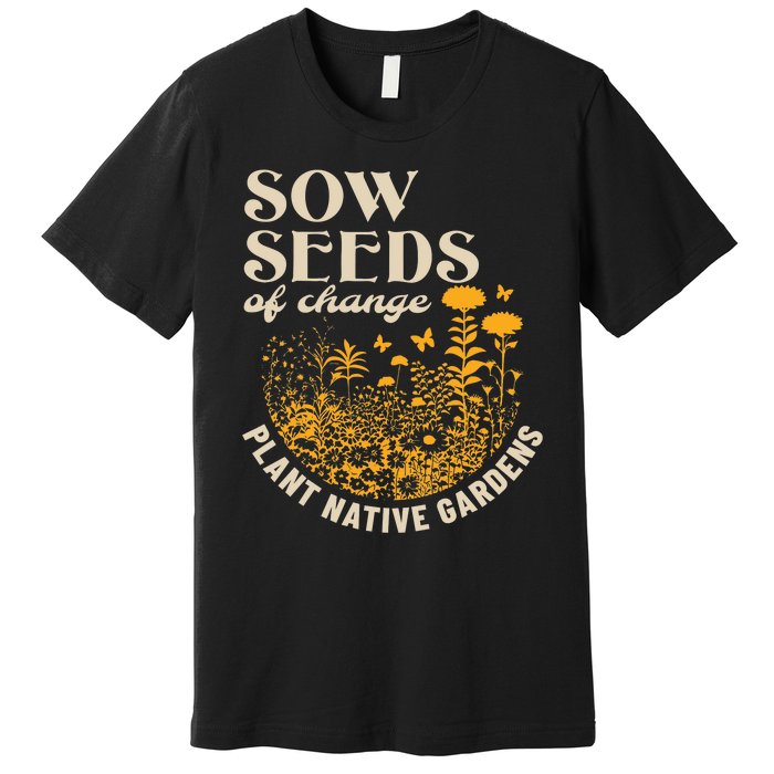 Sow Seeds Of Change Plant Native Gardens Premium T-Shirt