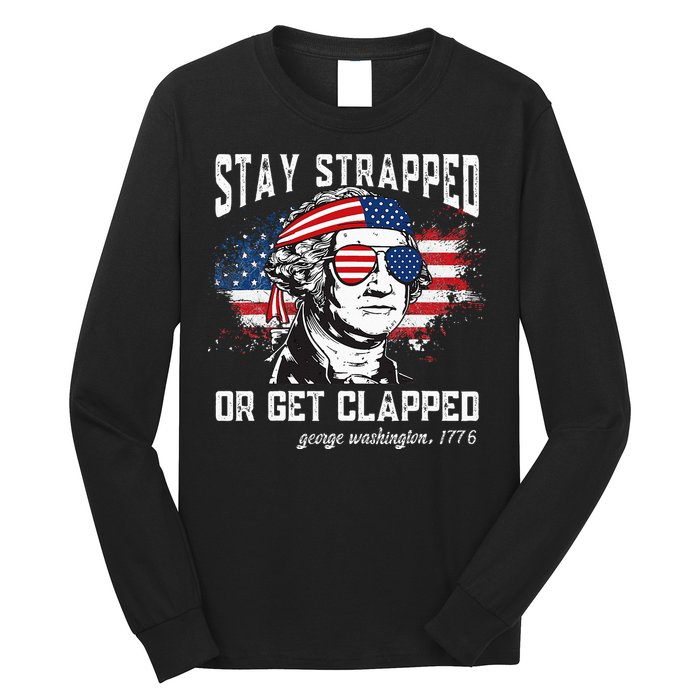 Stay Strapped Or Get Clapped George Washington 4th Of July Long Sleeve Shirt