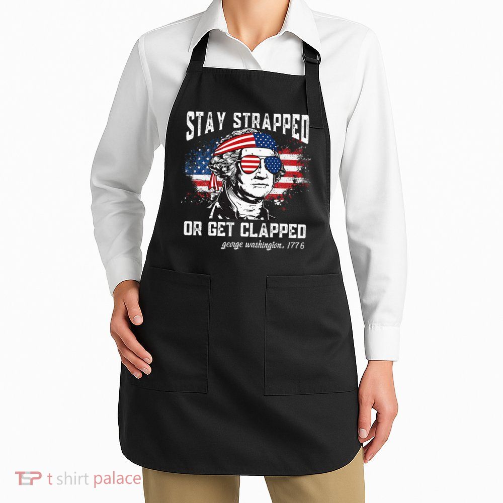 Stay Strapped Or Get Clapped George Washington 4th Of July Apron