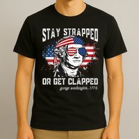 Stay Strapped Or Get Clapped George Washington 4th Of July T-Shirt