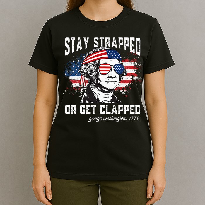 Stay Strapped Or Get Clapped George Washington 4th Of July T-Shirt
