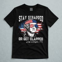 Stay Strapped Or Get Clapped George Washington 4th Of July T-Shirt