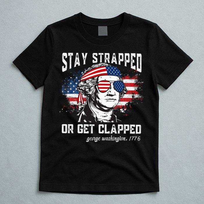 Stay Strapped Or Get Clapped George Washington 4th Of July T-Shirt