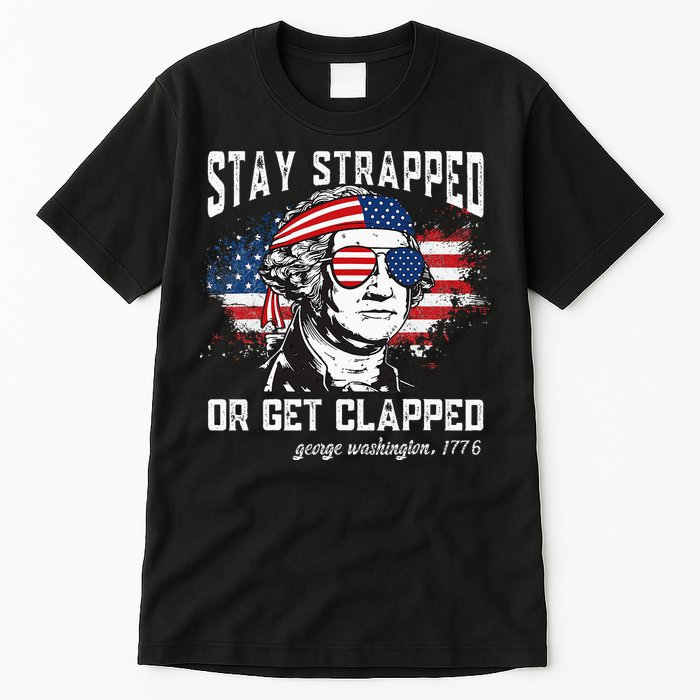 Stay Strapped Or Get Clapped George Washington 4th Of July Tall T-Shirt