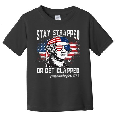 Stay Strapped Or Get Clapped George Washington 4th Of July Toddler T-Shirt