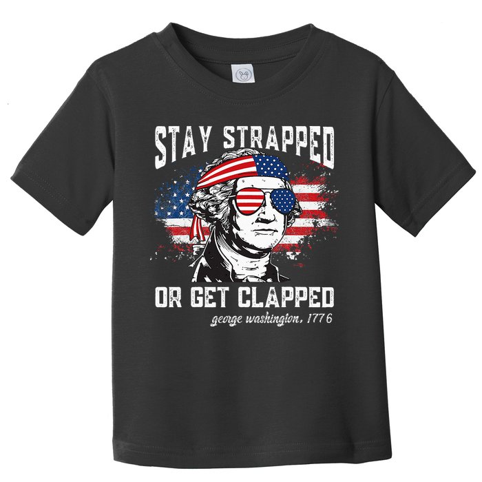Stay Strapped Or Get Clapped George Washington 4th Of July Toddler T-Shirt