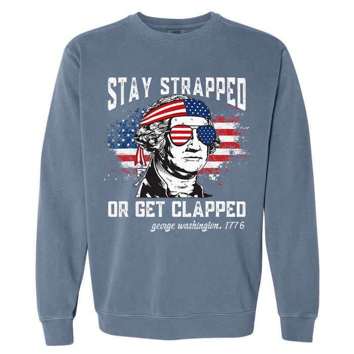 Stay Strapped Or Get Clapped George Washington 4th Of July Garment-Dyed Sweatshirt