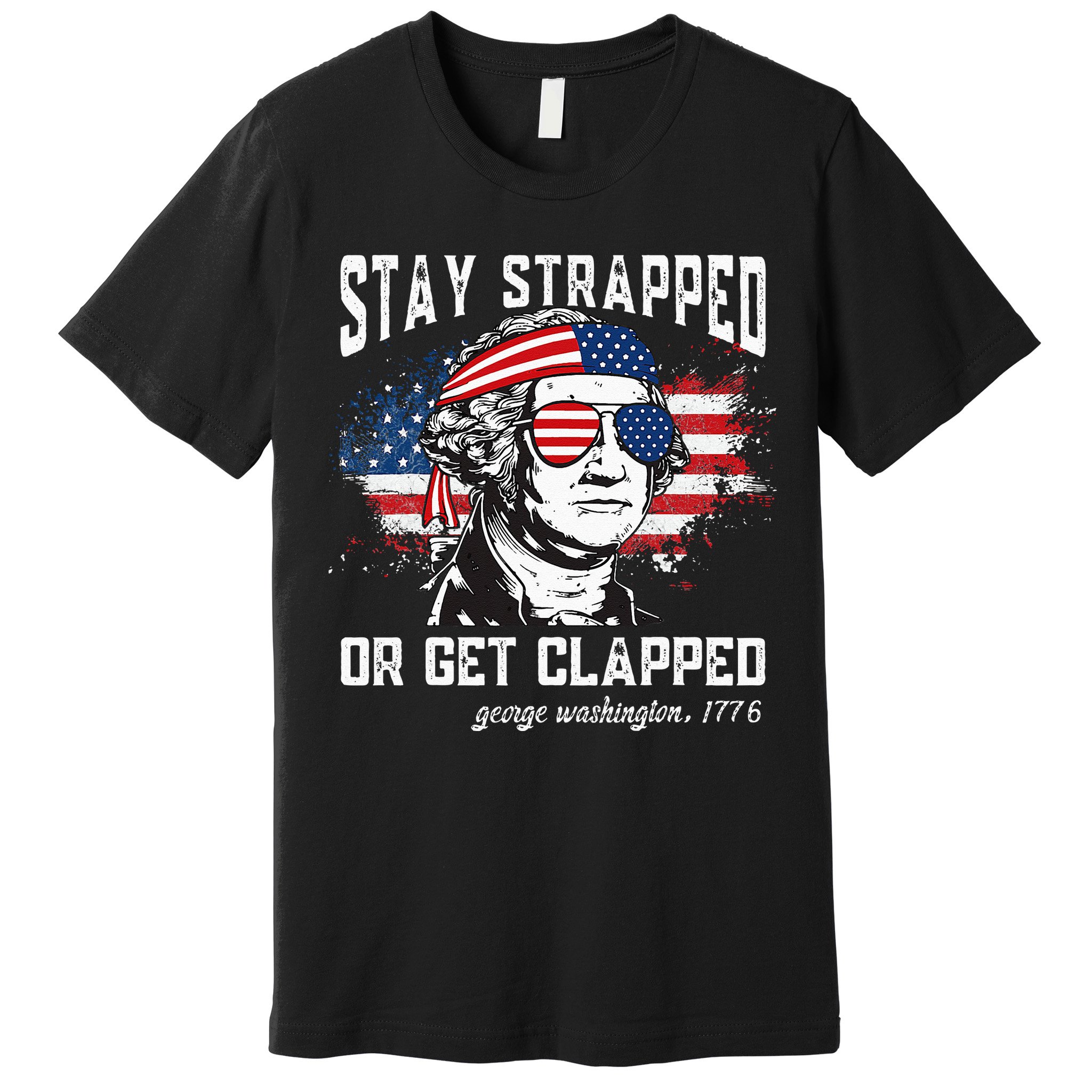 Stay Strapped Or Get Clapped George Washington 4th Of July Premium T-Shirt