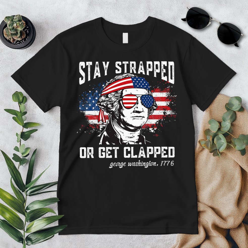 Stay Strapped Or Get Clapped George Washington 4th Of July Premium T-Shirt