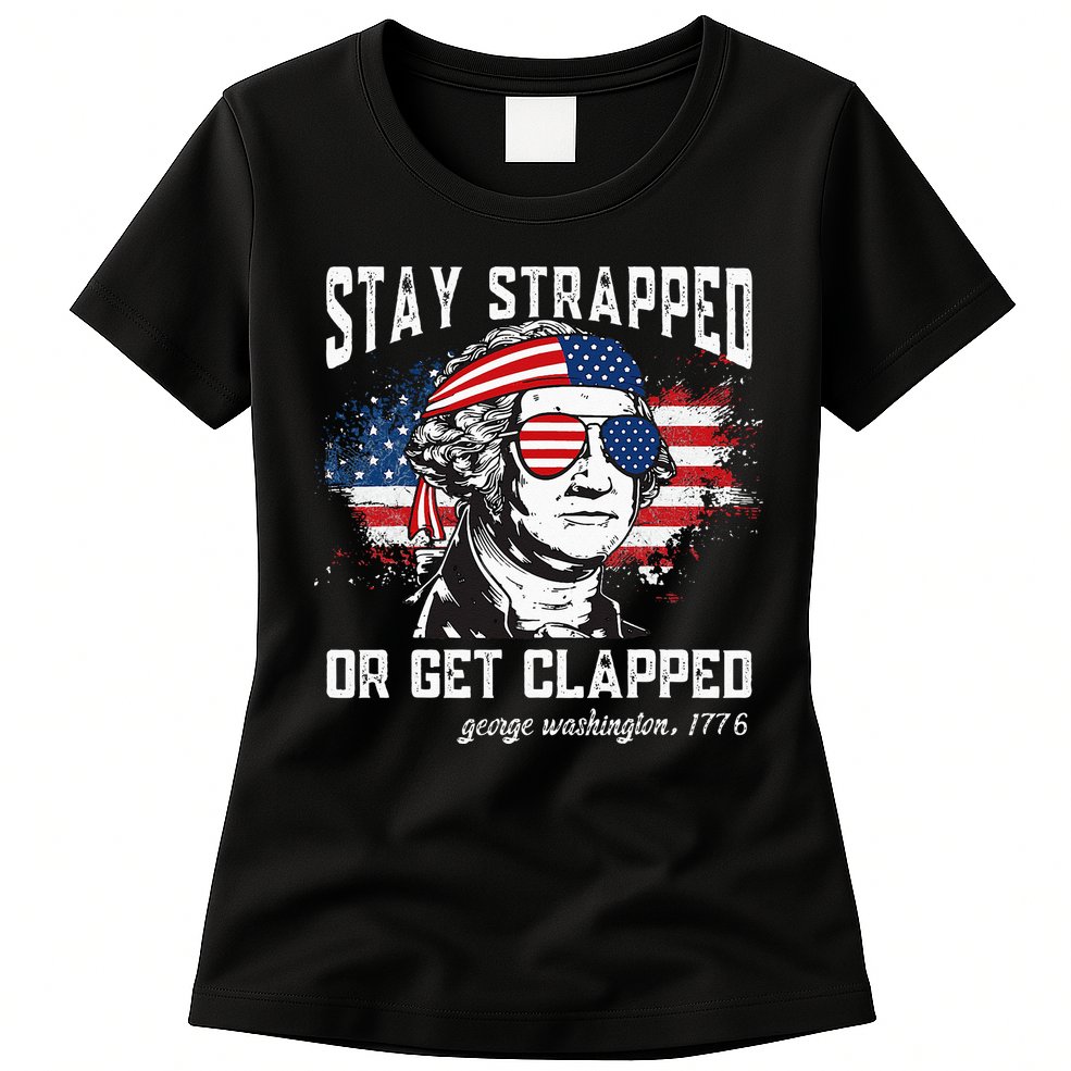Stay Strapped Or Get Clapped George Washington 4th Of July Womens T-Shirt