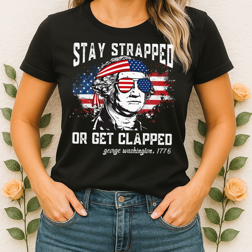 Stay Strapped Or Get Clapped George Washington 4th Of July Womens T-Shirt