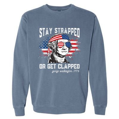 Stay Strapped Or Get Clapped George Washington 4th Of July Garment-Dyed Sweatshirt