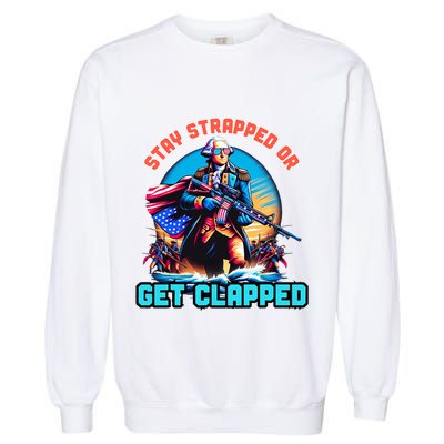 Stay Strapped Or Get Clapped George Washington 4th Of July Garment-Dyed Sweatshirt