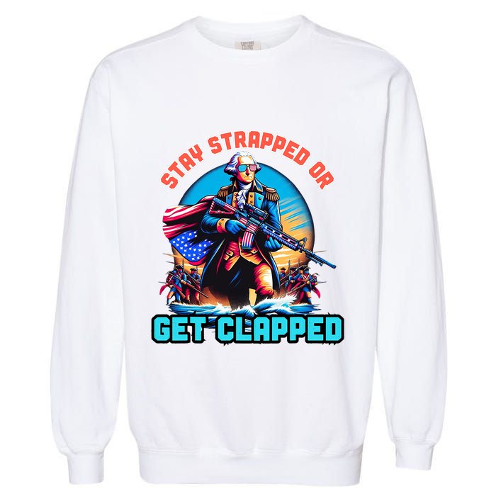 Stay Strapped Or Get Clapped George Washington 4th Of July Garment-Dyed Sweatshirt