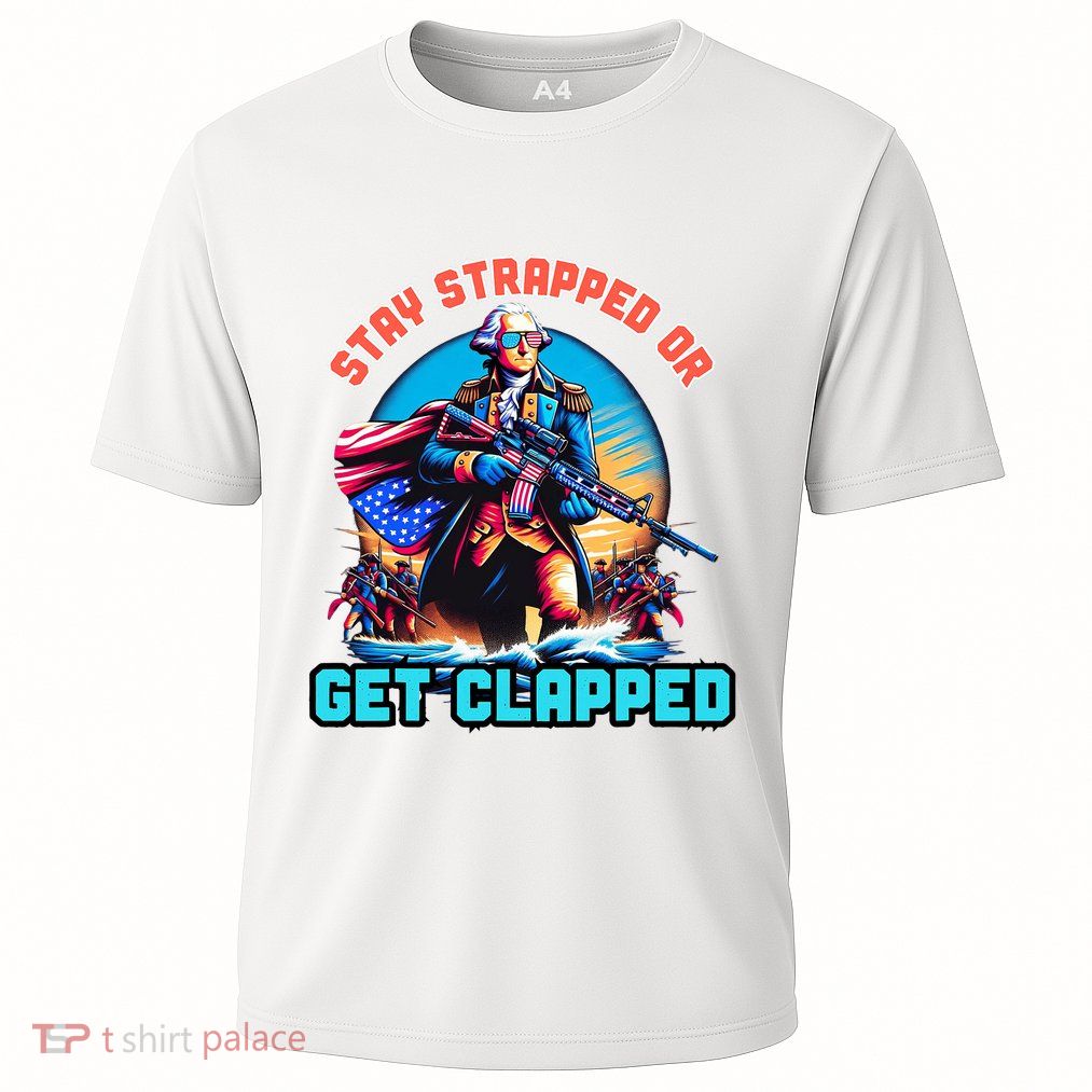 Stay Strapped Or Get Clapped George Washington 4th Of July Performance Shirt