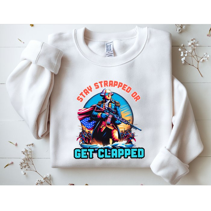 Stay Strapped Or Get Clapped George Washington 4th Of July Sweatshirt