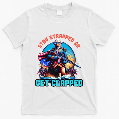 Stay Strapped Or Get Clapped George Washington 4th Of July T-Shirt