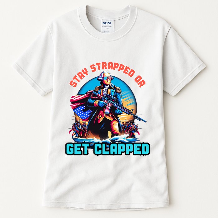 Stay Strapped Or Get Clapped George Washington 4th Of July Tall T-Shirt