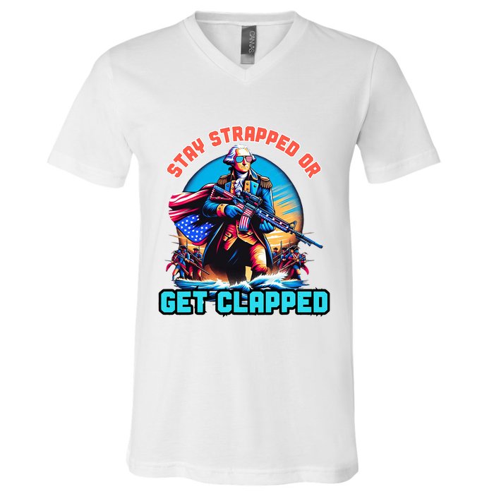 Stay Strapped Or Get Clapped George Washington 4th Of July V-Neck T-Shirt
