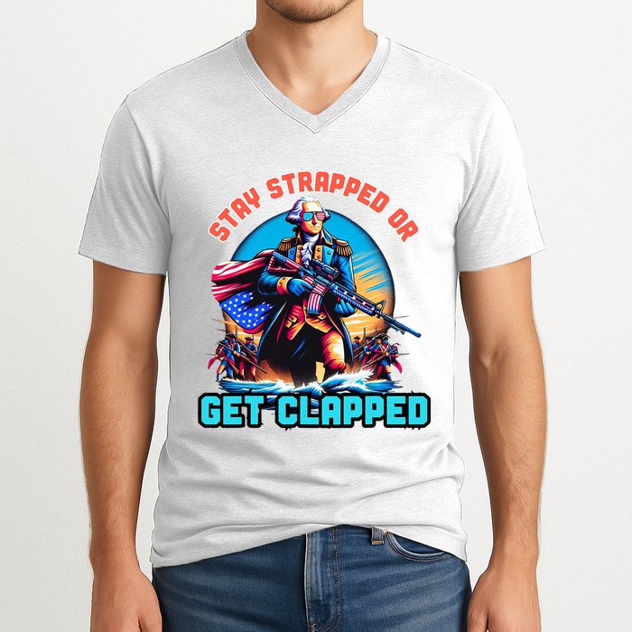 Stay Strapped Or Get Clapped George Washington 4th Of July V-Neck T-Shirt