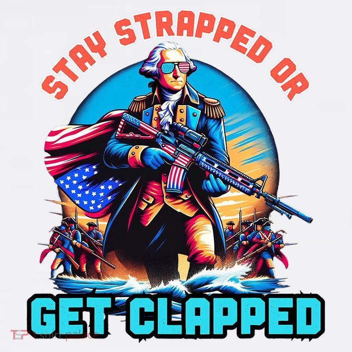 Stay Strapped Or Get Clapped George Washington 4th Of July Button