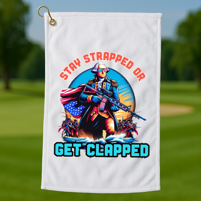 Stay Strapped Or Get Clapped George Washington 4th Of July Golf Towel
