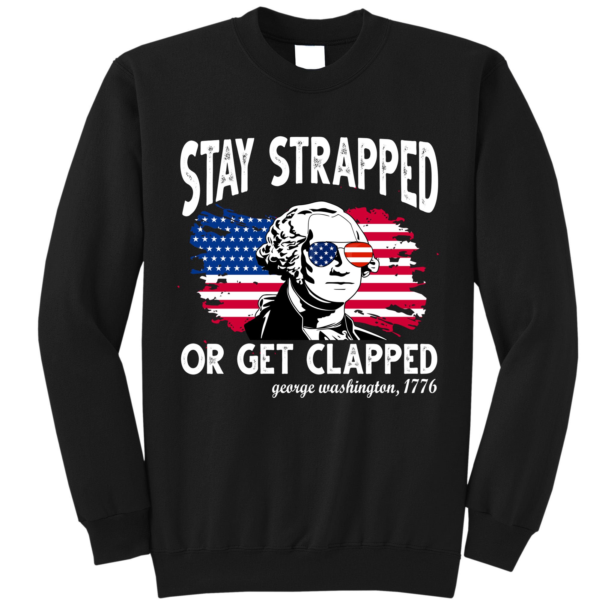 Stay Strapped Or Get Clapped George Washington 1776 Tall Sweatshirt