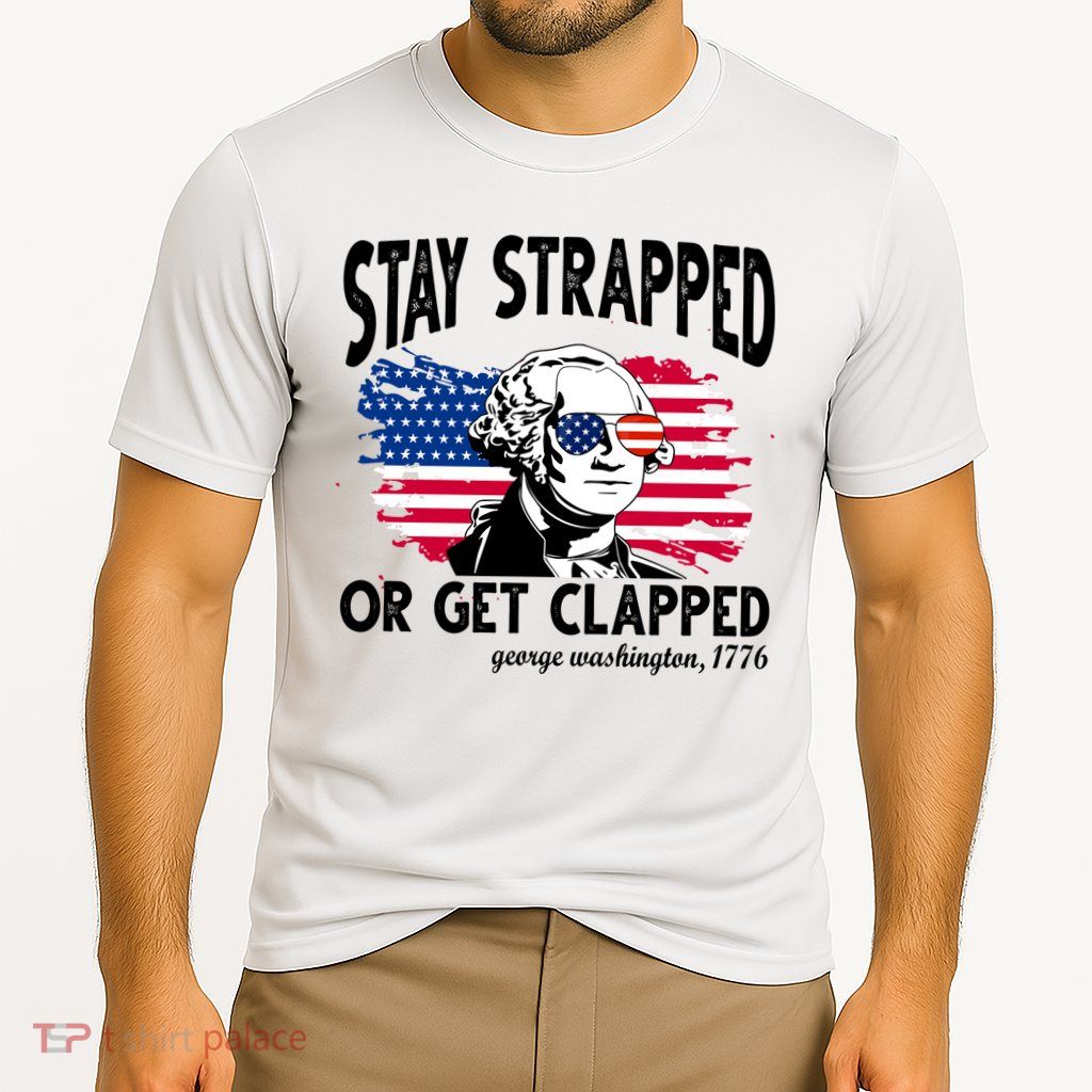 Stay Strapped Or Get Clapped George Washington 1776 Performance Shirt