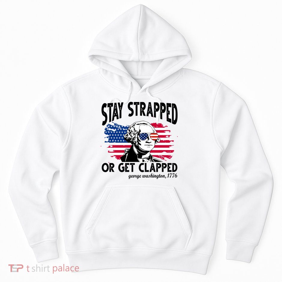 Stay Strapped Or Get Clapped George Washington 1776 Hoodie
