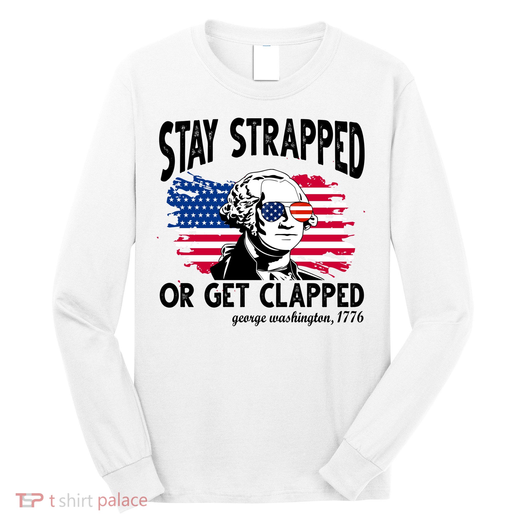 Stay Strapped Or Get Clapped George Washington 1776 Long Sleeve Shirt