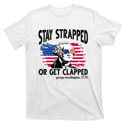 Stay Strapped Or Get Clapped George Washington 1776 T-Shirt