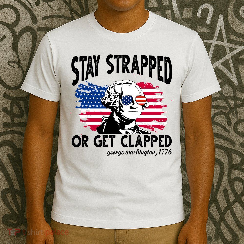 Stay Strapped Or Get Clapped George Washington 1776 T-Shirt