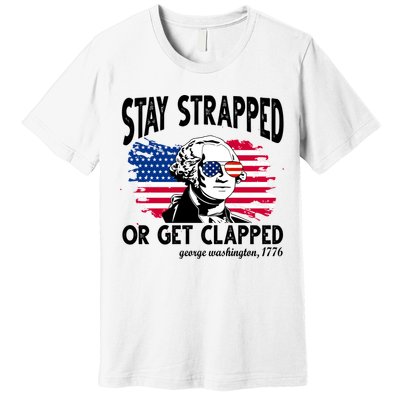 Stay Strapped Or Get Clapped George Washington 1776 Premium T-Shirt