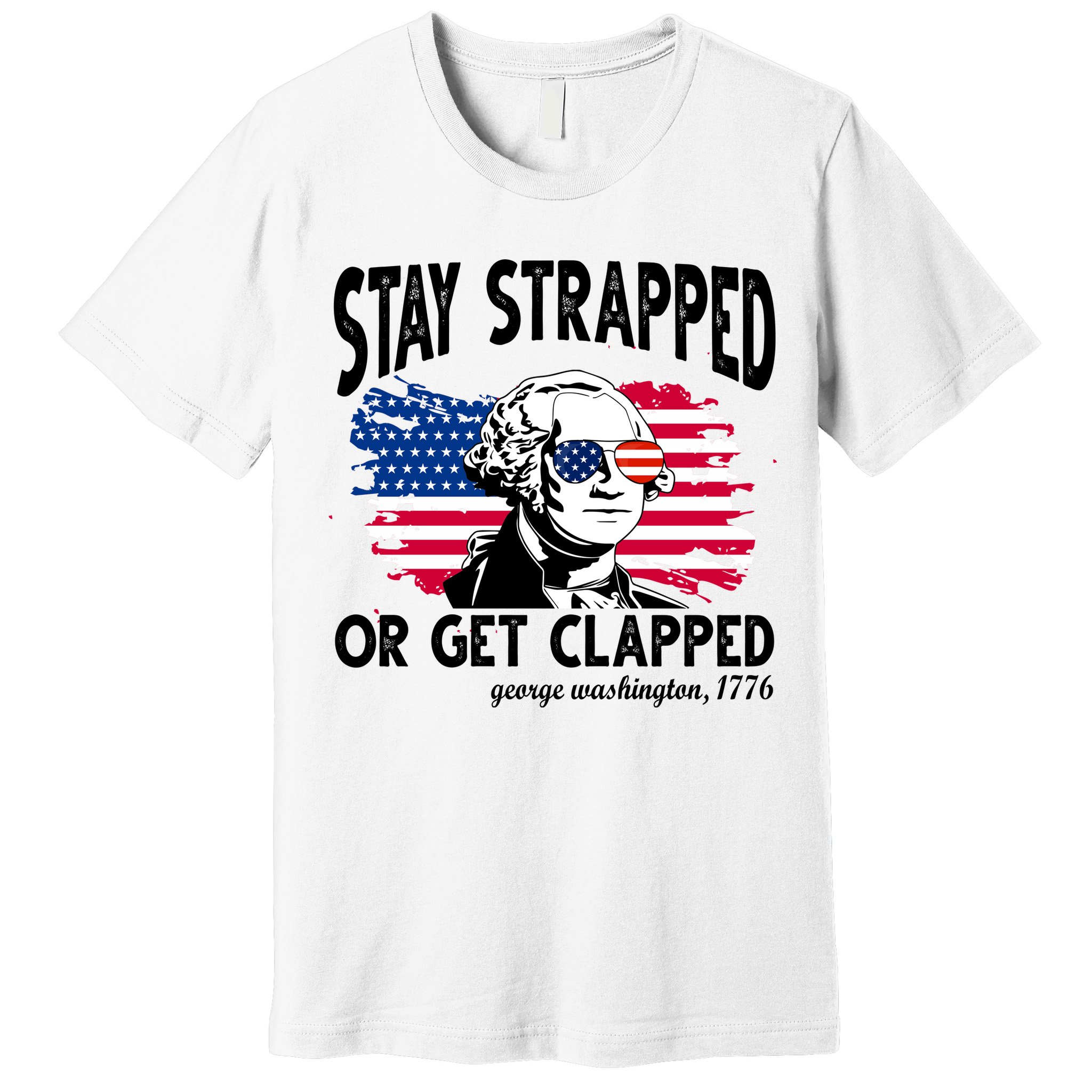 Stay Strapped Or Get Clapped George Washington 1776 Premium T-Shirt
