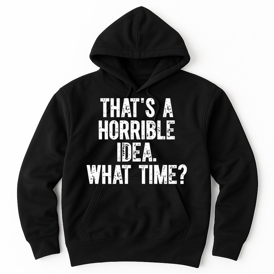 ThatS A Horrible Idea What Time Hoodie