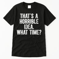 ThatS A Horrible Idea What Time Tall T-Shirt