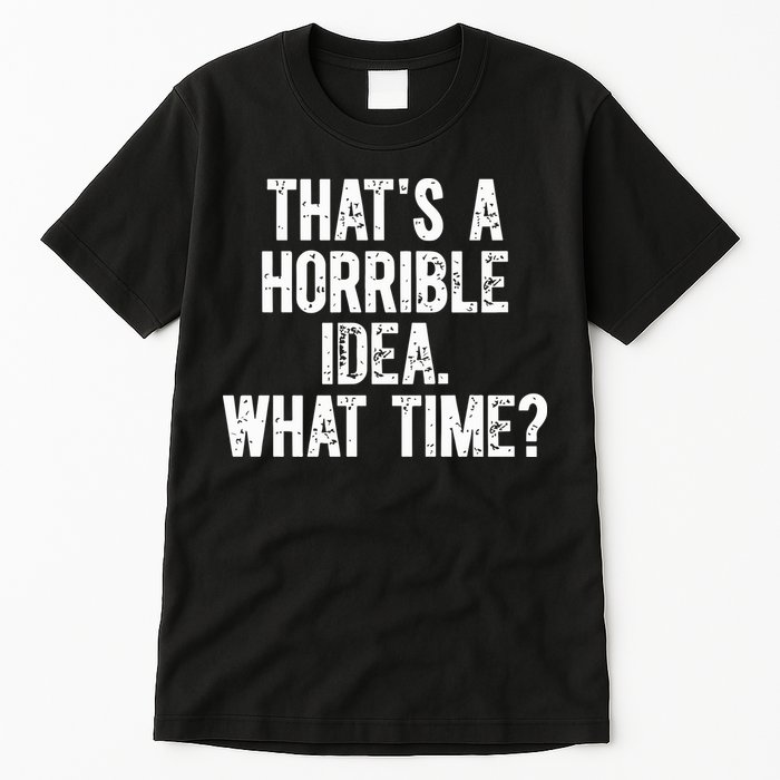 ThatS A Horrible Idea What Time Tall T-Shirt