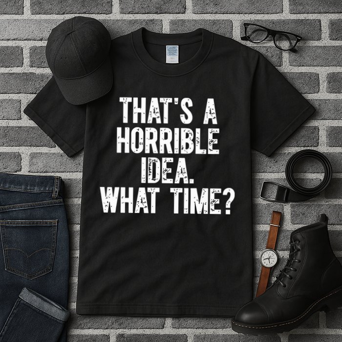 ThatS A Horrible Idea What Time Tall T-Shirt