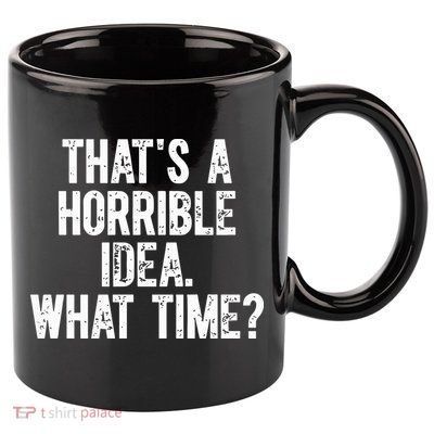 ThatS A Horrible Idea What Time 11oz C Handle Ceramic Mug