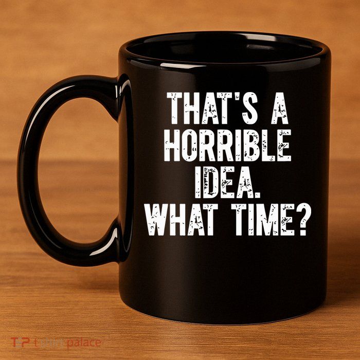 ThatS A Horrible Idea What Time 11oz C Handle Ceramic Mug
