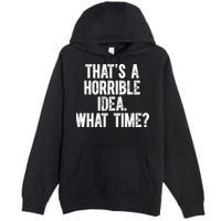 ThatS A Horrible Idea What Time Premium Pullover Hoodie