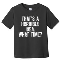 ThatS A Horrible Idea What Time Toddler T-Shirt