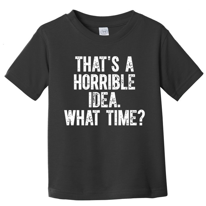 ThatS A Horrible Idea What Time Toddler T-Shirt