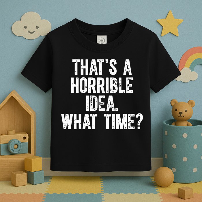 ThatS A Horrible Idea What Time Toddler T-Shirt