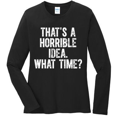 ThatS A Horrible Idea What Time Ladies Long Sleeve Shirt